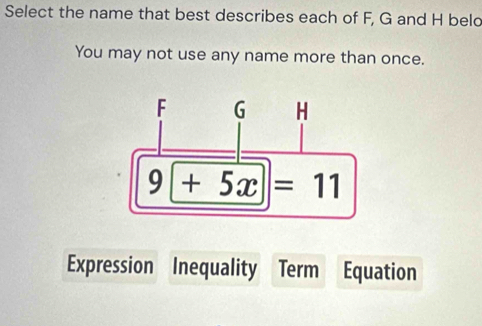 Select the name that best describes each of F, G and H beld
You may not use any name more than once.
Expression Inequality Term Equation