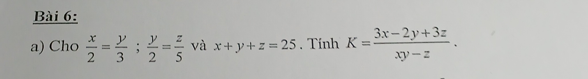 Cho  x/2 = y/3 ;  y/2 = z/5  và x+y+z=25. Tính K= (3x-2y+3z)/xy-z .