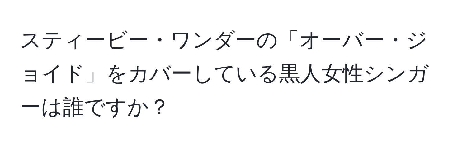 スティービー・ワンダーの「オーバー・ジョイド」をカバーしている黒人女性シンガーは誰ですか？