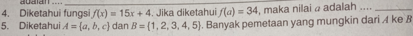 adalan ...._ 
4. Diketahui fungsi f(x)=15x+4. Jika diketahui f(a)=34 , maka nilai a adalah ...._ 
5. Diketahui A= a,b,c dan B= 1,2,3,4,5. Banyak pemetaan yang mungkin dari A ke B