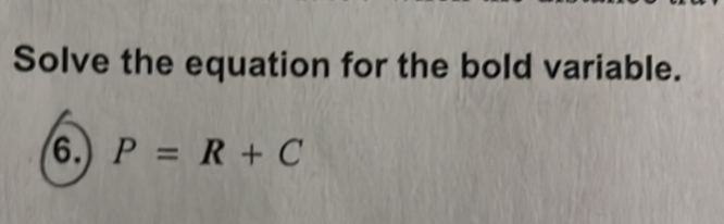 Solve the equation for the bold variable. 
6. P=R+C