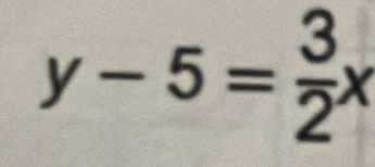 y-5= 3/2 x