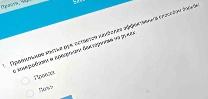 ο τ 
Save 
Правильное мыιτье рук остаеτся наиболее эффективным слособом борьб 
: Микробами и вредными бактериями на рука 
Правда 
Noжb