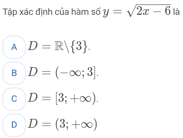 Tập xác định của hàm số y=sqrt(2x-6) là
A D=R| 3.
B D=(-∈fty ;3].
C D=[3;+∈fty ).
D D=(3;+∈fty )