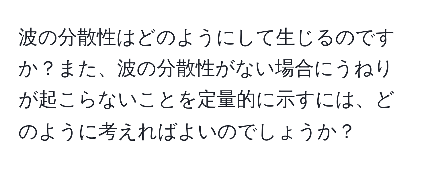 波の分散性はどのようにして生じるのですか？また、波の分散性がない場合にうねりが起こらないことを定量的に示すには、どのように考えればよいのでしょうか？