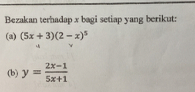 Bezakan terhadap x bagi setiap yang berikut: 
(a) (5x+3)(2-x)^5
(b) y= (2x-1)/5x+1 