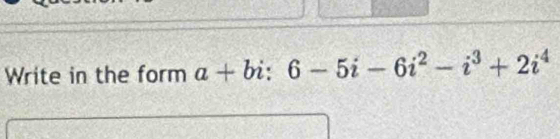 Write in the form a+bi:6-5i-6i^2-i^3+2i^4