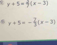 y+5= 3/7 (x-3)
y+5=- 7/3 (x-3)