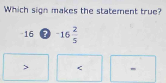 Which sign makes the statement true?
-16bigcirc -16 2/5 

=