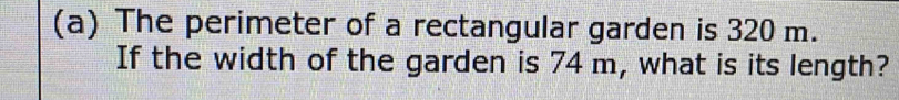 The perimeter of a rectangular garden is 320 m. 
If the width of the garden is 74 m, what is its length?