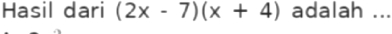 Hasil dari (2x-7)(x+4) adalah ...