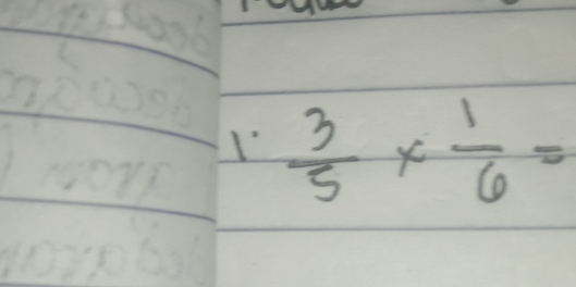 I'  3/5 *  1/6 =