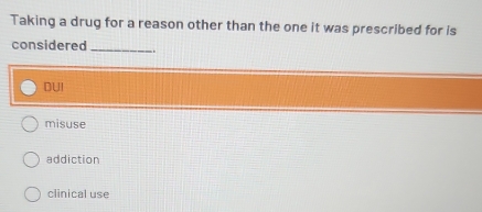 Taking a drug for a reason other than the one it was prescribed for is
considered_
DUI
misuse
addiction
clinical use