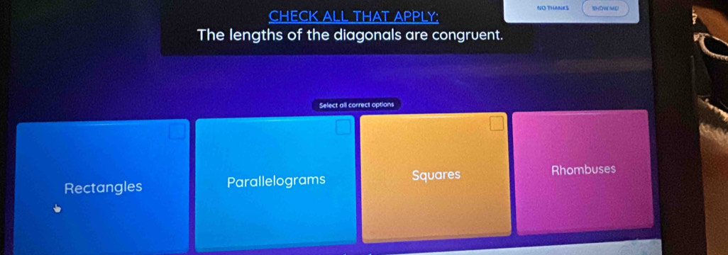 NO THANES IHOW MEI
CHECK ALL THAT APPLY;
The lengths of the diagonals are congruent.
Select all correct options
Rectangles Parallelograms Squares
Rhombuses