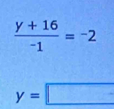  (y+16)/-1 =-2
y=□