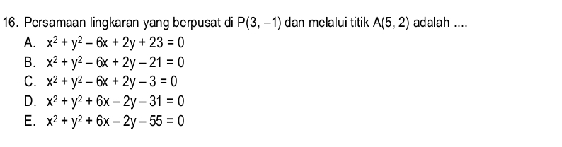 Persamaan lingkaran yang berpusat di P(3,-1) dan melalui titik A(5,2) adalah ....
A. x^2+y^2-6x+2y+23=0
B. x^2+y^2-6x+2y-21=0
C. x^2+y^2-6x+2y-3=0
D. x^2+y^2+6x-2y-31=0
E. x^2+y^2+6x-2y-55=0