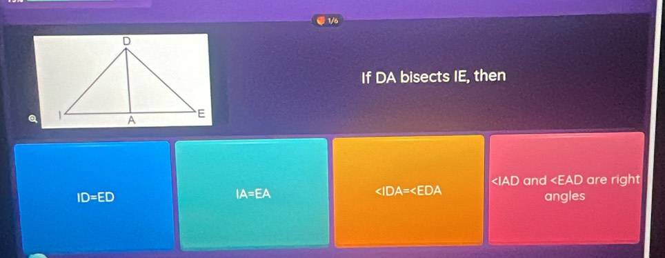 1/6
If DA bisects IE, then
Q
∠ IAD and ∠ EAD are right
IA=EA

ID=ED angles