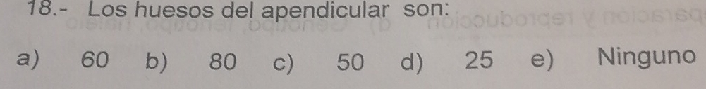 18.- Los huesos del apendicular son:
a) 60 b) 80 c) 50 d) 25 e) Ninguno