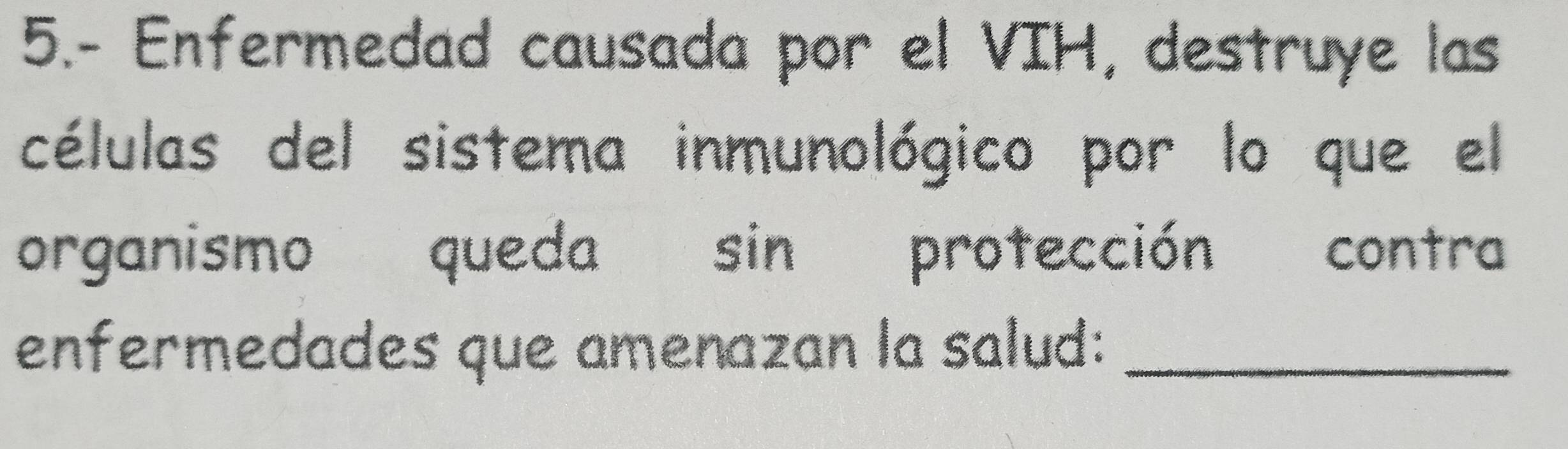 5.- Enfermedad causada por el VIH, destruye las 
células del sistema inmunológico por lo que el 
organismo queda sin protección contra 
enfermedades que amenazan la salud:_