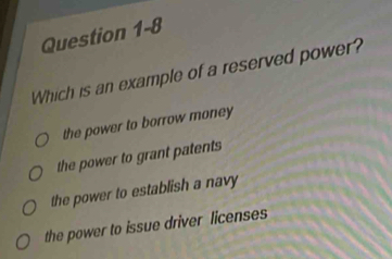 Which is an example of a reserved power?
the power to borrow money
the power to grant patents
the power to establish a navy
the power to issue driver licenses