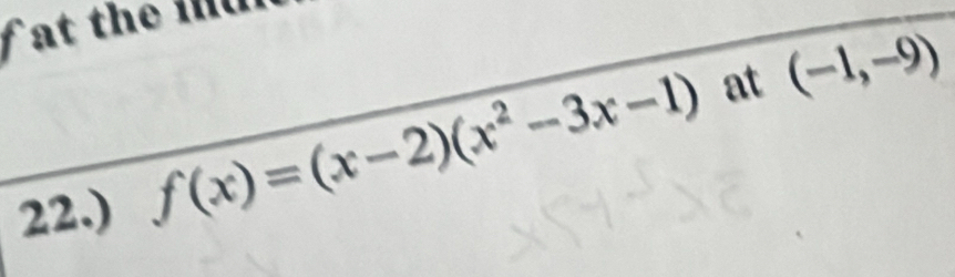 at the id 
22.) f(x)=(x-2)(x^2-3x-1) at (-1,-9)