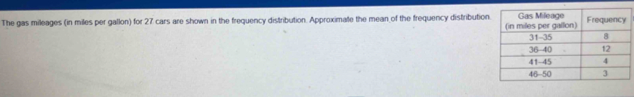 The gas mileages (in miles per gallon) for 27 cars are shown in the frequency distribution. Approximate the mean of the frequency distribution