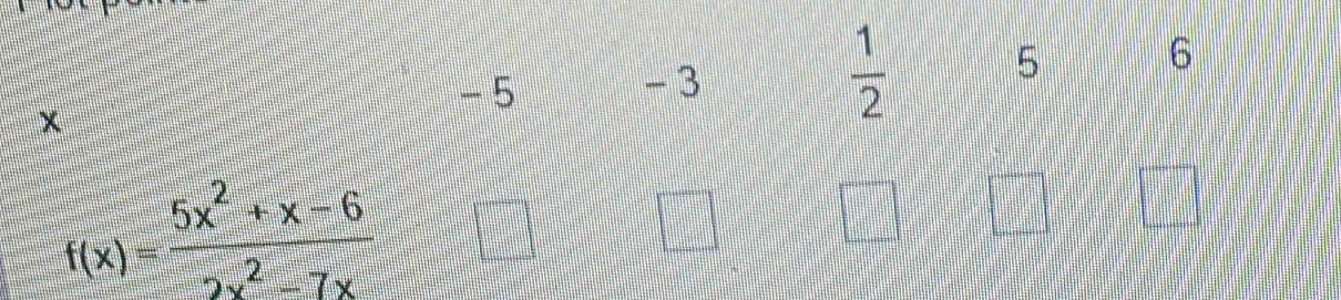 -5
- 3
×
 1/2  5 6
f(x)= (5x^2+x-6)/2x^2-7x 