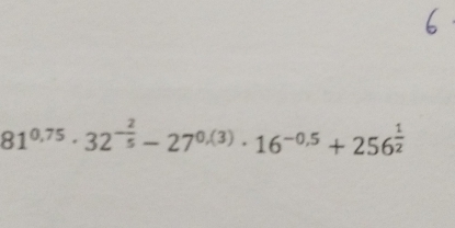 81^(0.75)· 32^(-frac 2)5-27^(0.(3))· 16^(-0.5)+256^(frac 1)2