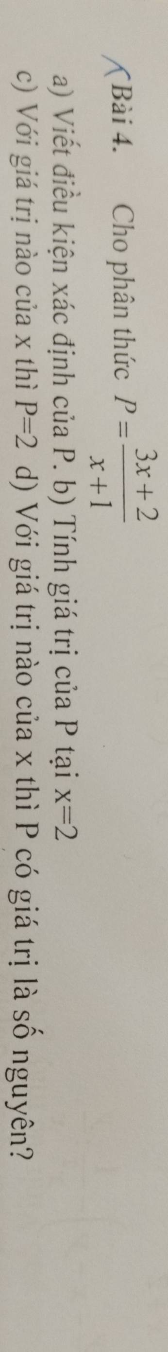 Cho phân thức P= (3x+2)/x+1 
a) Viết điều kiện xác định của P. b) Tính giá trị của P tại x=2
c) Với giá trị nào của x thì P=2 d) Với giá trị nào của x thì P có giá trị là số nguyên?