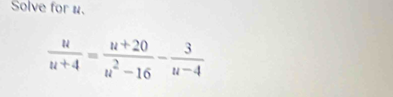 Solve for u.
 u/u+4 = (u+20)/u^2-16 - 3/u-4 