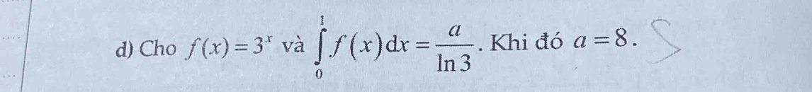 Cho f(x)=3^x và ∈tlimits _0^(1f(x)dx=frac a)ln 3. Khi đó a=8.