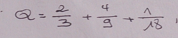 Q= 2/3 + 4/9 + 1/18 