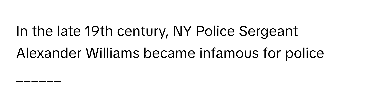 Solved: In the late 19th century, NY Police Sergeant Alexander Williams ...