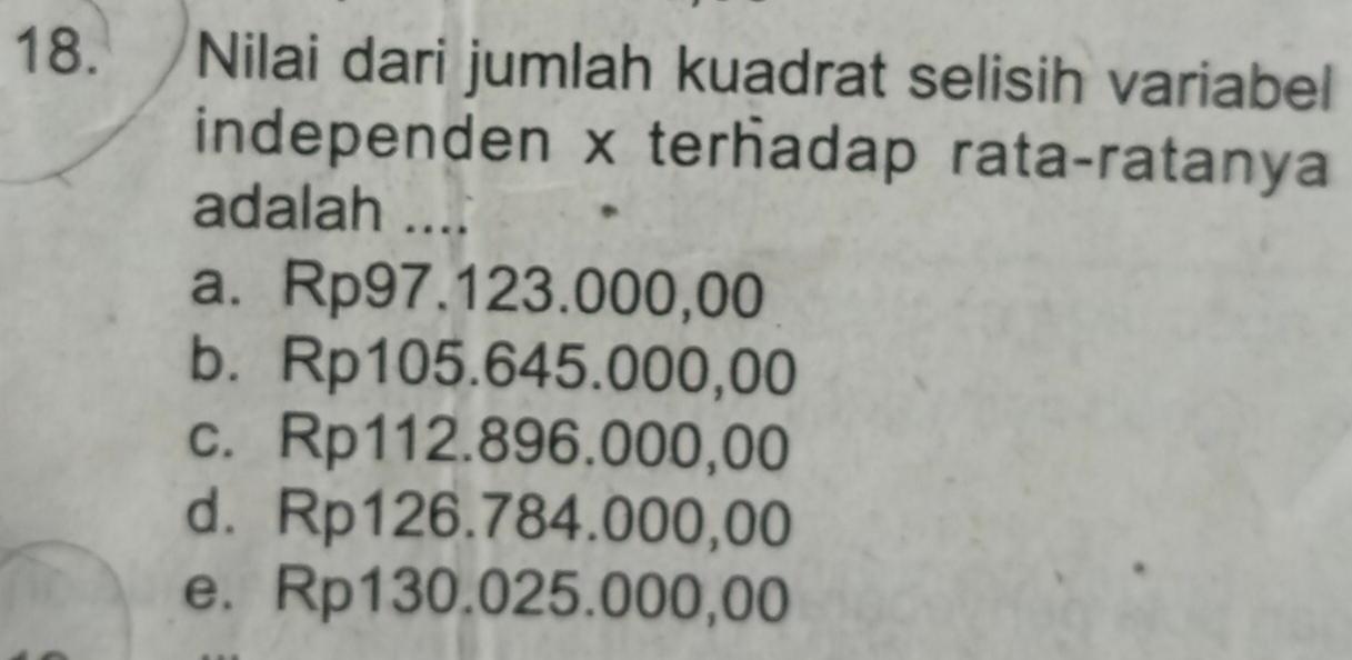 Nilai dari jumlah kuadrat selisih variabel
independen x terhadap rata-ratanya
adalah ....
a. Rp97.123.000,00
b. Rp105.645.000,00
c. Rp112.896.000,00
d. Rp126.784.000,00
e. Rp130.025.000,00