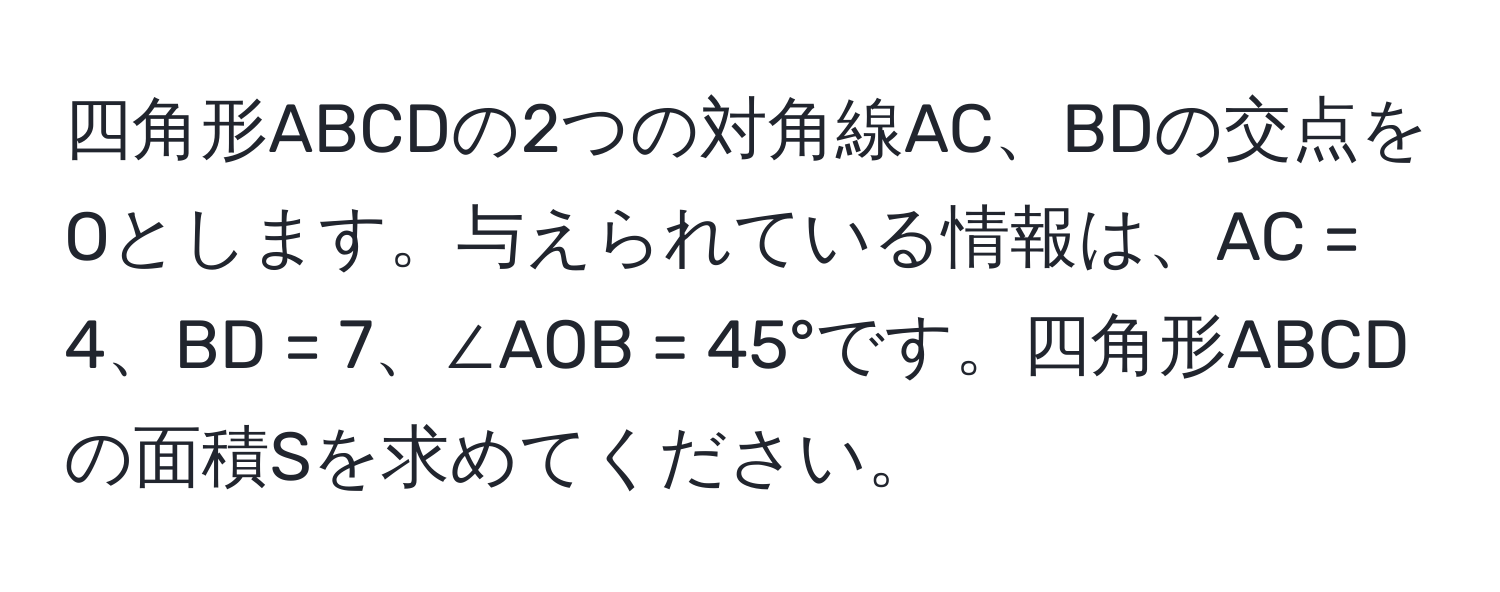 四角形ABCDの2つの対角線AC、BDの交点をOとします。与えられている情報は、AC = 4、BD = 7、∠AOB = 45°です。四角形ABCDの面積Sを求めてください。