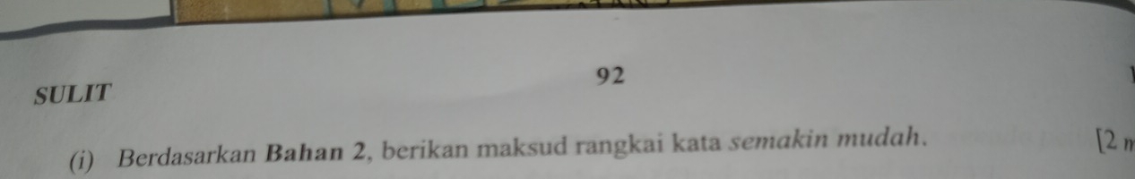 SULIT 92 
(i) Berdasarkan Bahan 2, berikan maksud rangkai kata semakin mudah. 
[2 n