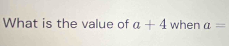 What is the value of a+4 when a=