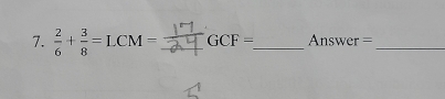  2/6 + 3/8 =LCM= _ GCF= _ Answer =_