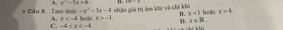 A. x^2-5x+6. B. 16-x. 
» Câu 9. Tam thức -x^2-3x-4 nhận giá trị âm khi và chỉ khi hoặc x>4.
B. x<1</tex>
A. x hoặc x>-1.
D. x∈ R.
C. -4 . 
h hi