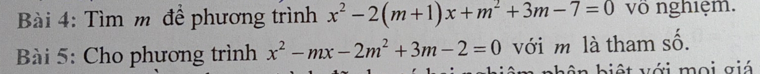 Tìm m để phương trình x^2-2(m+1)x+m^2+3m-7=0 vô nghiệm. 
Bài 5: Cho phương trình x^2-mx-2m^2+3m-2=0 với m là tham số. 
v b i ệ t với moi g iá