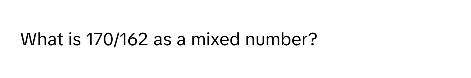 What is 170/162 as a mixed number?