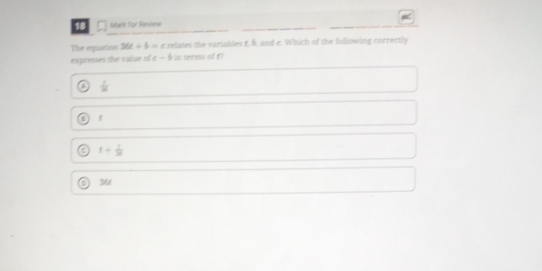 Mark for Revierw
The equation 36t/ 6= c relates the variables t, &, and c. Which of the following correctly
expresses the value of c — b in terms of £?
 1/36 
t+ 1/3t 
36t