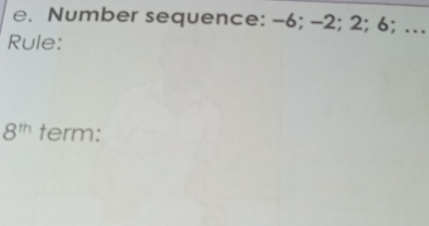 Number sequence: -6; -2; 2; 6; ….. 
Rule:
8^(th) term: