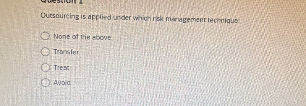 Outsourcing is applied under which risk management technique:
None of the above
Transfer
Treat
Avoid