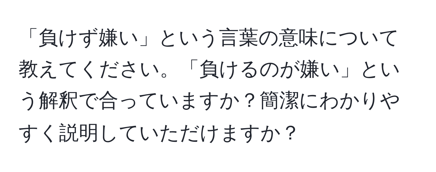 「負けず嫌い」という言葉の意味について教えてください。「負けるのが嫌い」という解釈で合っていますか？簡潔にわかりやすく説明していただけますか？