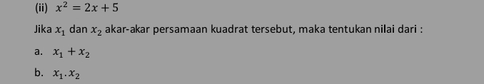 (ii) x^2=2x+5
Jika x_1 dan x_2 akar-akar persamaan kuadrat tersebut, maka tentukan nilai dari : 
a. x_1+x_2
b. x_1.x_2