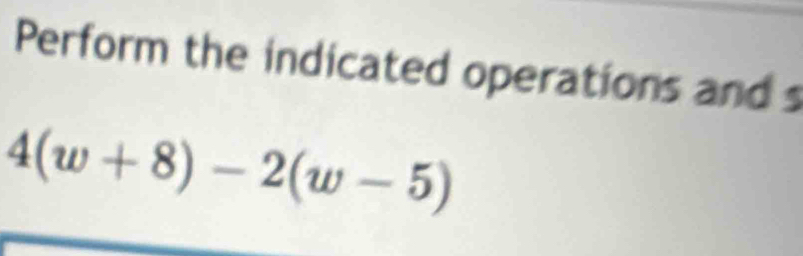 Perform the indicated operations and s
4(w+8)-2(w-5)