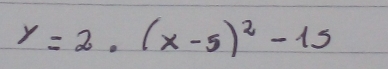 y=2.(x-5)^2-15