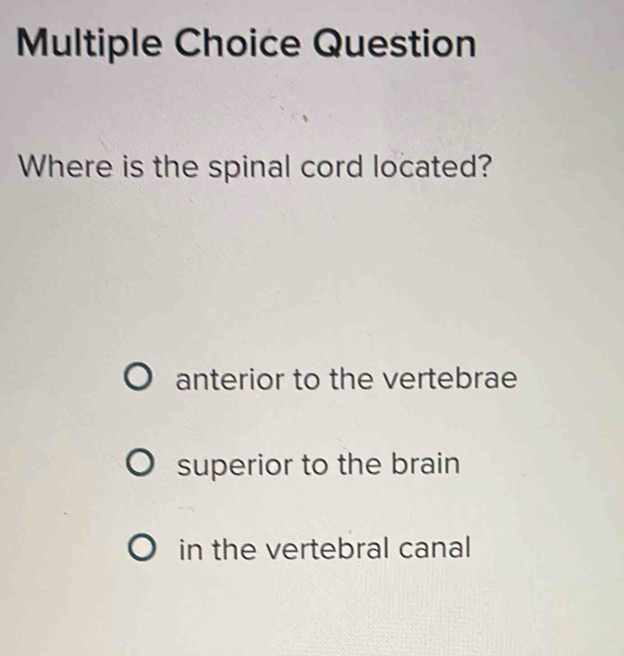 Question
Where is the spinal cord located?
anterior to the vertebrae
superior to the brain
in the vertebral canal