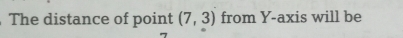 The distance of point (7,3) from Y-axis will be